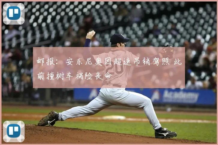 邮报:安东尼奥因超速吊销驾照 此前撞树车祸险丧命