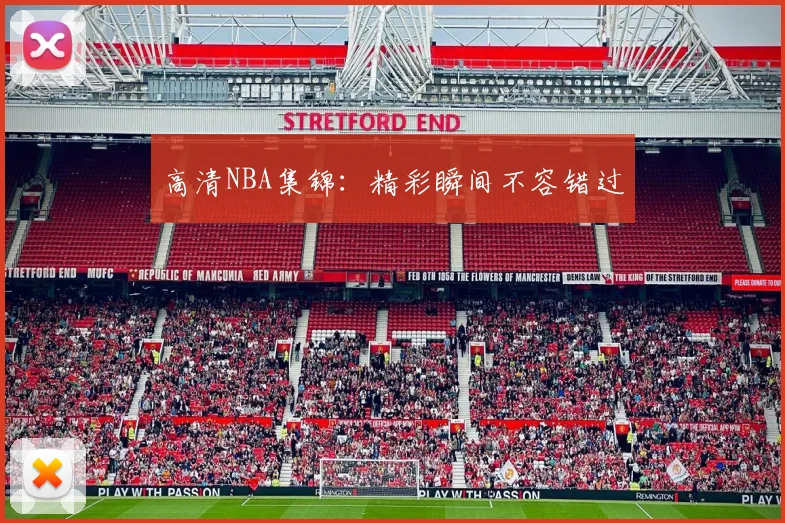 高清NBA集锦：精彩瞬间不容错过