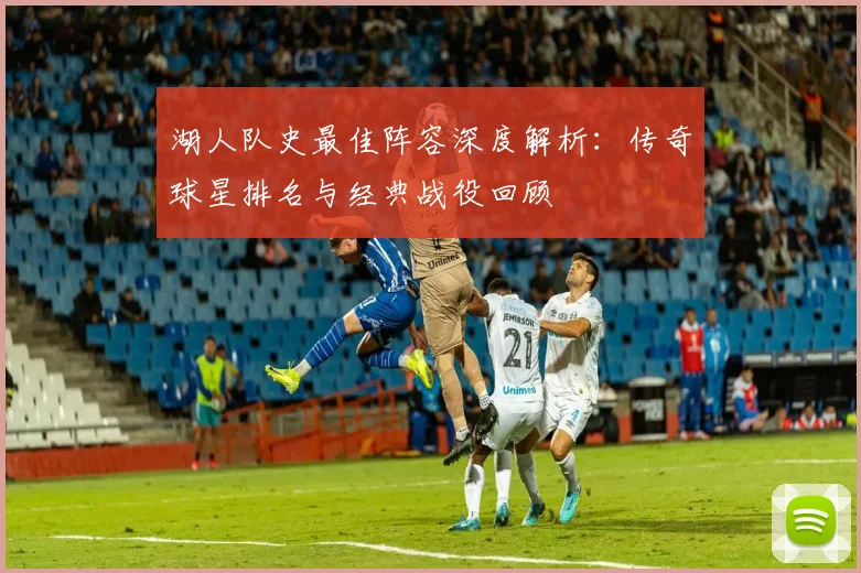 湖人队史最佳阵容深度解析:传奇球星排名与经典战役回顾