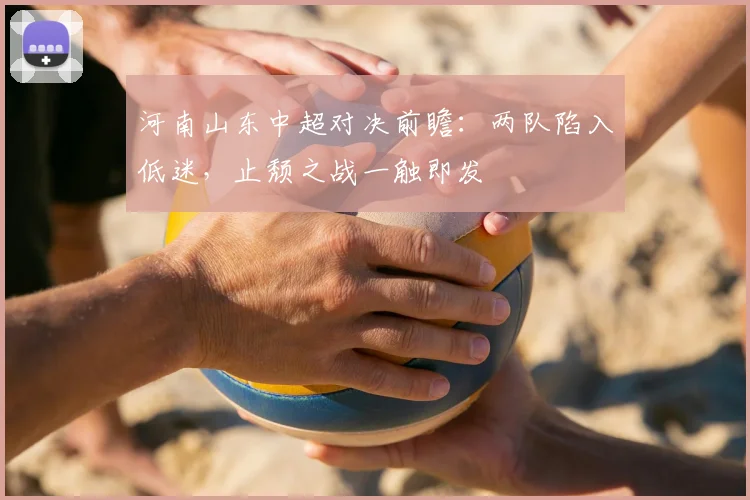 河南山东中超对决前瞻：两队陷入低迷，止颓之战一触即发