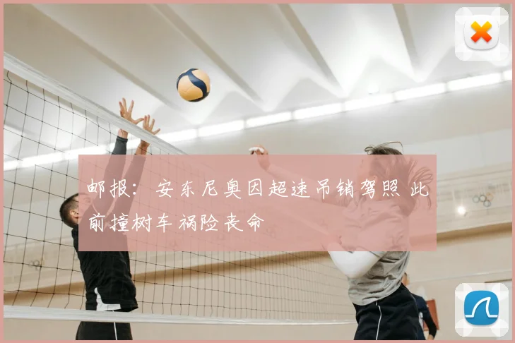 邮报：安东尼奥因超速吊销驾照 此前撞树车祸险丧命